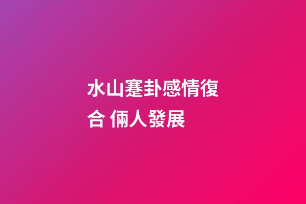 水山蹇卦感情復合 倆人發展